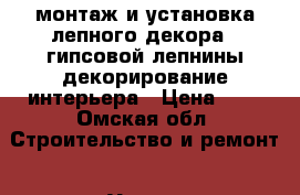 монтаж и установка лепного декора , гипсовой лепнины,декорирование интерьера › Цена ­ 1 - Омская обл. Строительство и ремонт » Услуги   